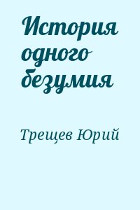 Трещев Юрий - История одного безумия