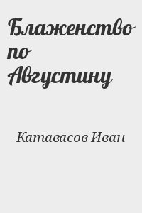 Катавасов Иван - Блаженство по Августину