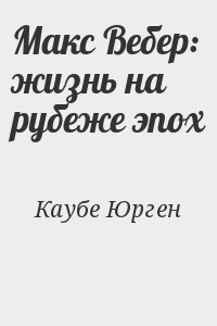 Каубе Юрген - Макс Вебер: жизнь на рубеже эпох