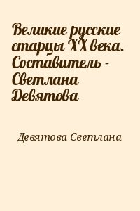 Девятова Светлана - Великие русские старцы XX века.  Составитель - Светлана Девятова