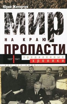 Житорчук Юрий - Мир на краю пропасти: предвоенные хроники. Документальная реконструкция дипломатической борьбы 1937—1941 гг.