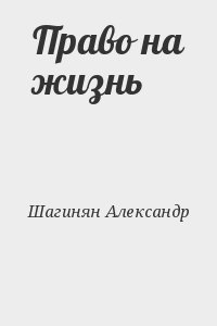 Шагинян Александр - Право на жизнь