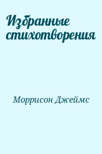 Моррисон Джеймс - Избранные стихотворения