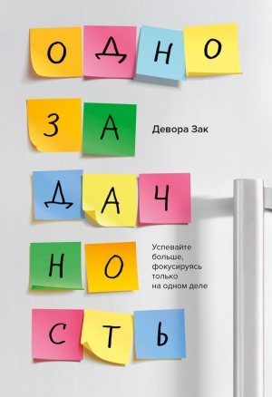 Зак Девора - Однозадачность. Успевайте больше, фокусируясь только на одном деле