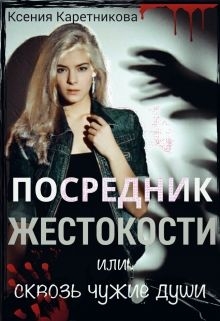 Каретникова Ксения - Посредник жестокости или сквозь чужие души (СИ)