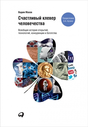 Махов Вадим - Счастливый клевер человечества: Всеобщая история открытий, технологий, конкуренции и богатства