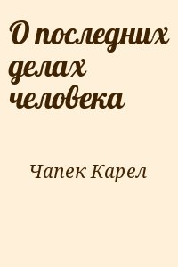 Чапек Карел - О последних делах человека
