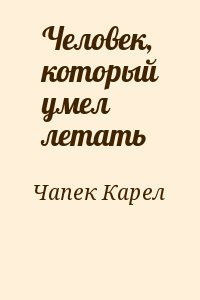 Чапек Карел - Человек, который умел летать