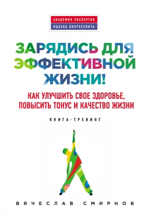 Смирнов Вячеслав - Зарядись для эффективной жизни! Как улучшить свое здоровье, повысить тонус и качество жизни