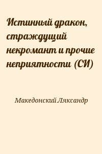 Македонский Ляксандр - Истинный дракон, страждущий некромант и прочие неприятности (СИ)