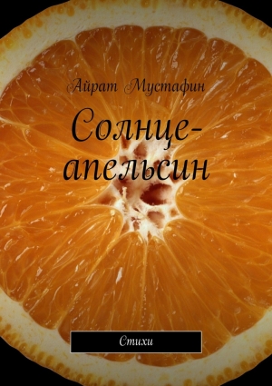 Мустафин Айрат - Солнце-апельсин. Стихи