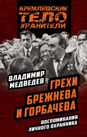 Медведев Владимир - Грехи Брежнева и Горбачева. Воспоминания личного охранника