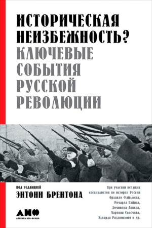 Брентон Тони, Ливен Доминик, Диксон Саймон, Смит(историк) Дуглас, Кроуфорд Дональд, Макмикин Шон, Пайпс Ричард, Файджес Орландо, Радзинский Эдвард, Сиксмит Мартин, Модсли Эван, Ландис Эрик, Келли Катриона, Саква Ричард - Историческая неизбежность? Ключевые события русской революции