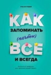 Иставей Роб - Как запоминать (почти) всё и всегда. Хитрости и лайфхаки для прокачки вашей памяти