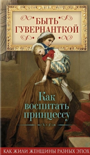 Первушина Елена - Быть гувернанткой. Как воспитать принцессу