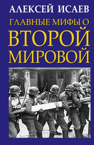 Исаев Алексей - Главные мифы о Второй Мировой