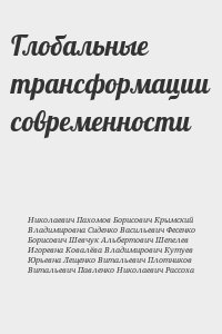 Пахомов Юрий Николаевич, Крымский Сергей Борисович, Сиденко Светлана Владимировна, Фесенко Николай Васильевич, Шевчук Олег Борисович, Шепелев Максимилиан Альбертович, Ковалёва Александра Игоревна, Кутуев Павел Владимирович, Плотников Алексей Витальевич, П - Глобальные трансформации современности