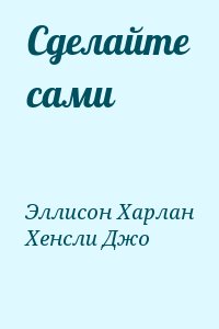 Эллисон Харлан, Хенсли Джо - Сделайте сами