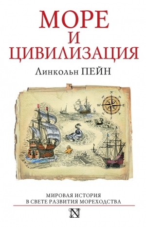 Пейн Линкольн - Море и цивилизация. Мировая история в свете развития мореходства