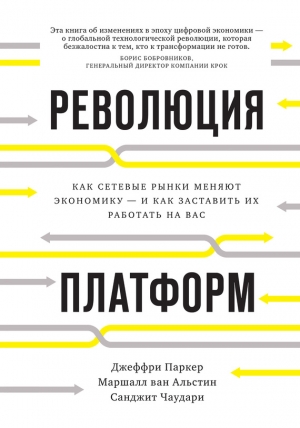 Паркер Джеффри, ван Альстин Маршалл, Чаудари Санджит - Революция платформ. Как сетевые рынки меняют экономику – и как заставить их работать на вас