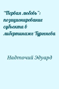 Надточий Эдуард - “Первая любовь”: позиционирование субъекта в либертинаже Тургенева