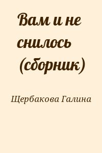 Щербакова Галина - Вам и не снилось (сборник)