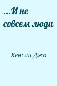 Хенсли Джо - ...И не совсем люди