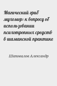 Шаповалов Александр - Магический гриб мухомор: к вопросу об использовании психотропных средств в шаманской практике