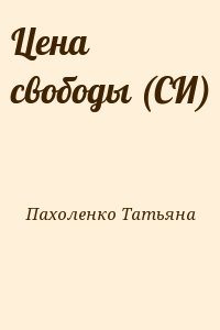 Пахоленко Татьяна - Цена свободы (СИ)