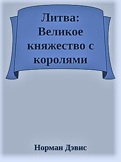 Дэвис Норман - Литва: Великое княжество с королями