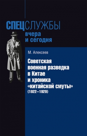 Алексеев Михаил Алексеевич - Советская военная разведка в Китае и хроника «китайской смуты» (1922-1929)