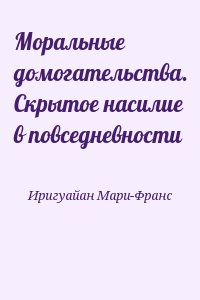 Иригуайан Мари-Франс - Моральные домогательства. Скрытое насилие в повседневности