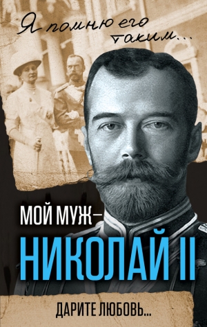 Романова Александра - Мой муж – Николай II. Дарите любовь…