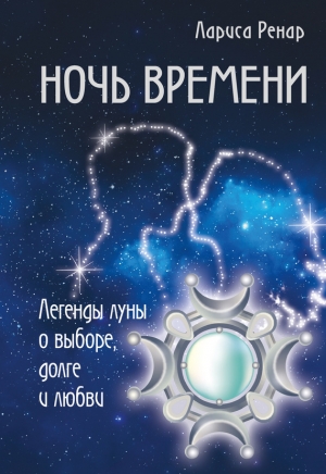 Ренар Лариса - Ночь времени. Легенды луны о выборе, долге и любви