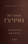 Гуччи Патрисия - Во имя Гуччи. Мемуары дочери