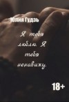 Гудзь Юлия - Я тебя люблю. Я тебя ненавижу (СИ)