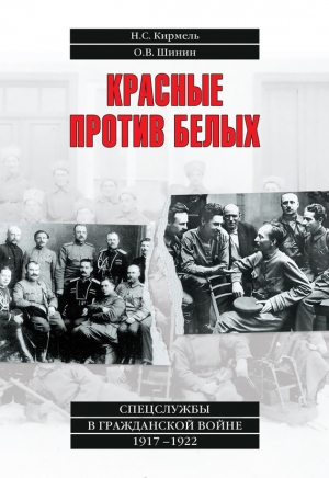 Шинин Олег, Кирмель Николай - Красные против белых. Спецслужбы в Гражданской войне 1917–1922