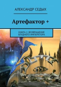 Артефактор+. Книга 2. Возвращение блудного императора (СИ)