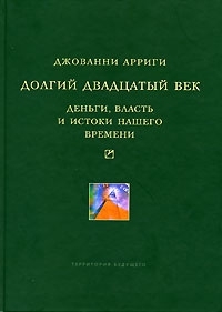 Арриги Джованни - Долгий двадцатый век: Деньги, власть и истоки нашего времени