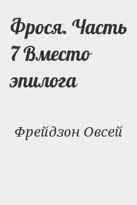 Фрейдзон Овсей - Фрося. Часть 7 Вместо эпилога