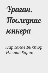 Ларионов Виктор, Ильвов Борис - Ураган. Последние юнкера