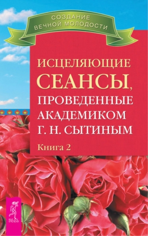 Сытин Георгий - Исцеляющие сеансы, проведенные академиком Г. Н. Сытиным. Книга 2