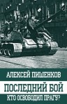 Пишенков Алексей - Последний бой. Кто освободил Прагу?