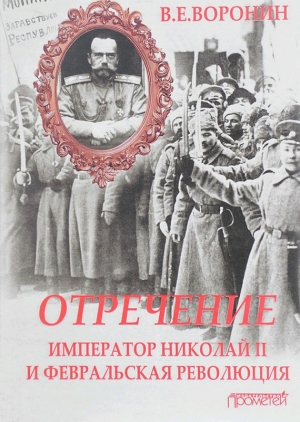 Воронин Всеволод - Отречение. Император Николай II и Февральская революция