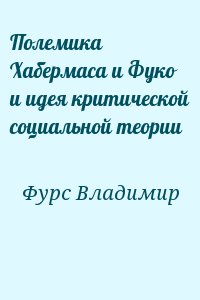 Фурс Владимир - Полемика Хабермаса и Фуко и идея критической социальной теории