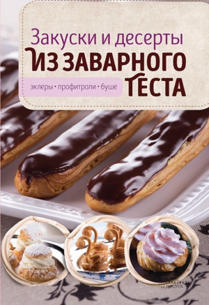 Головашевич Виктория - Закуски и десерты из заварного теста. Эклеры, профитроли, буше