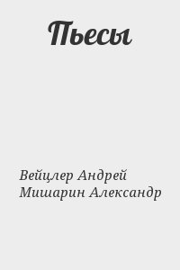 Вейцлер Андрей, Мишарин Александр - Пьесы