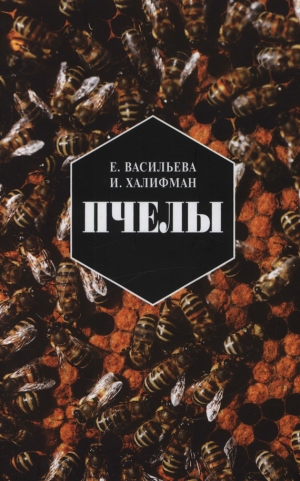 Васильева Евгения, Халифман Иосиф - Пчелы. Повесть о биологии пчелиной семьи и победах науки о пчелах