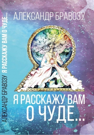 Бравозу Александр - Я расскажу вам о чуде…