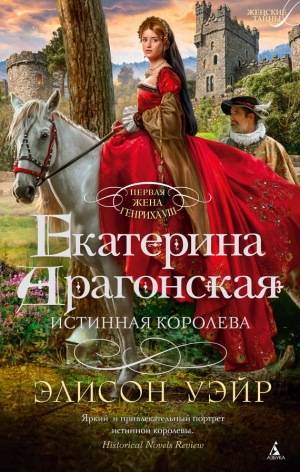 Уэйр Элисон - Екатерина Арагонская. Истинная королева